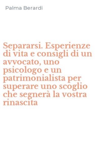 Separarsi. Esperienze di vita e consigli di un avvocato, uno psicologo e un patrimonialista per superare uno scoglio che segner&agrave; la vostra rinascita