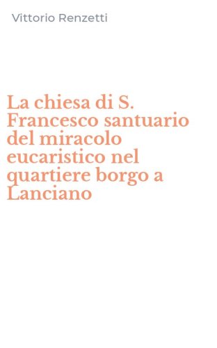 La chiesa di S. Francesco santuario del miracolo eucaristico nel quartiere borgo a Lanciano