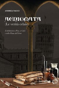 Aenigmata. (Le verit&agrave; celate). L'alchimista a Pisa, a Calci e nella piana dell'Arno