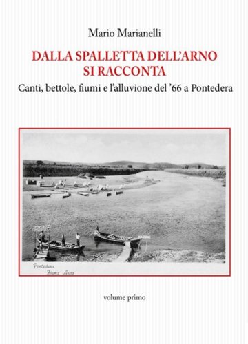 Dalla spalletta dell'Arno si racconta. Canti, bettole, fiumi e l'alluvione del '66 a Pontedera