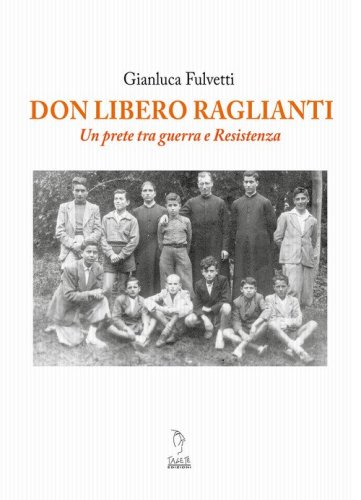 Don Libero Raglianti. Un prete tra guerra e Resistenza