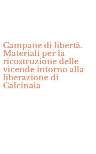 Campane di libert&agrave;. Materiali per la ricostruzione delle vicende intorno alla liberazione di Calcinaia