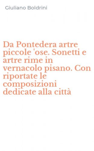 Da Pontedera artre piccole 'ose. Sonetti e artre rime in vernacolo pisano. Con riportate le composizioni dedicate alla citt&agrave;