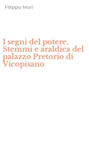 I segni del potere. Stemmi e araldica del palazzo Pretorio di Vicopisano