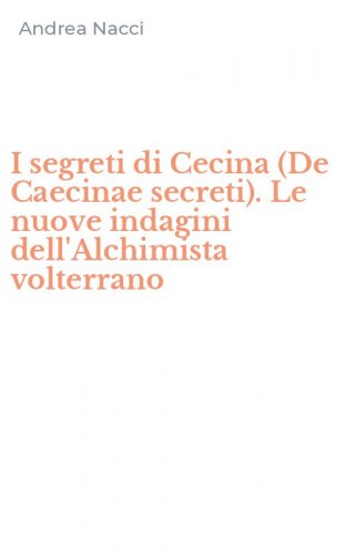 I segreti di Cecina (De Caecinae secreti). Le nuove indagini dell'Alchimista volterrano