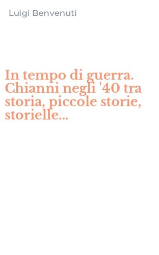 In tempo di guerra. Chianni negli '40 tra storia, piccole storie, storielle...