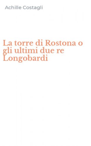 La torre di Rostona o gli ultimi due re Longobardi