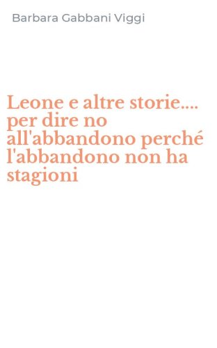 Leone e altre storie.... per dire no all'abbandono perch&eacute; l'abbandono non ha stagioni