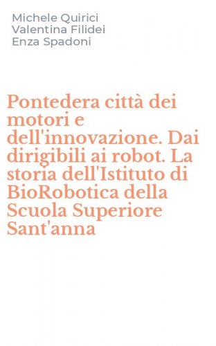 Pontedera citt&agrave; dei motori e dell'innovazione. Dai dirigibili ai robot. La storia dell'Istituto di BioRobotica della Scuola Superiore Sant'anna