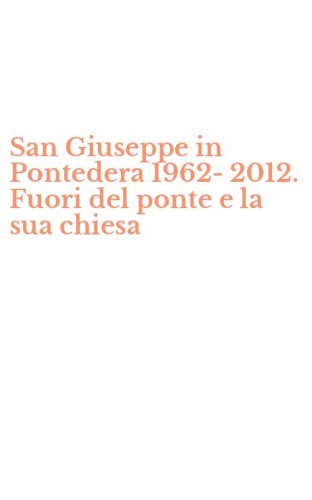 San Giuseppe in Pontedera 1962-2012. Fuori del ponte e la sua chiesa