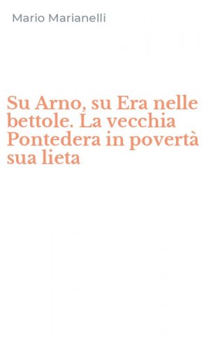Su Arno, su Era nelle bettole. La vecchia Pontedera in povert&agrave; sua lieta