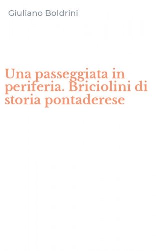 Una passeggiata in periferia. Briciolini di storia pontaderese
