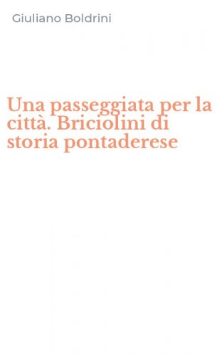 Una passeggiata per la citt&agrave;. Briciolini di storia pontaderese