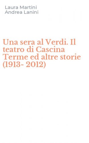 Una sera al Verdi. Il teatro di Cascina Terme ed altre storie (1913-2012)