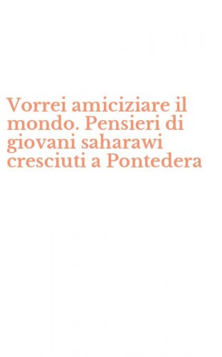 Vorrei amiciziare il mondo. Pensieri di giovani saharawi cresciuti a Pontedera