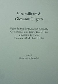 Vita militare di Giovanni Lugetti. Figlio del fu Filippo, nato in Rezzano, comunit&agrave; di Vico Pisano pro. di Pisa e morto in Rezzano, Conume di Calci pro. di Pisa