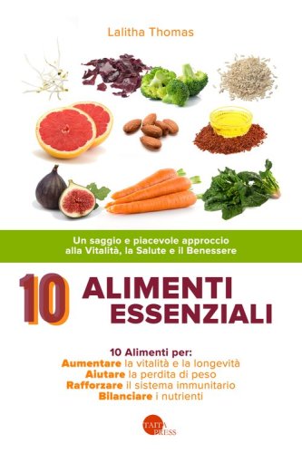 10 alimenti essenziali. Un saggio e piacevole approccio alla vitalit&agrave;, la salute e il benessere
