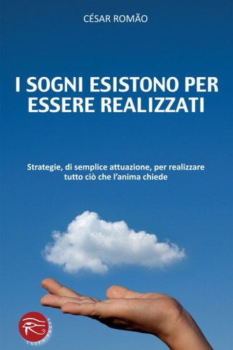 I sogni esistono per essere realizzati. Strategie, di semplice attuazione, per realizzare tutto ci&ograve; che l'anima chiede