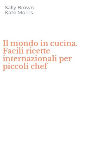 Il mondo in cucina. Facili ricette internazionali per piccoli chef