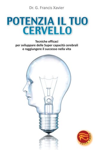 Potenzia il tuo cervello. Tecniche efficaci per sviluppare delle super capacit&agrave; cerebrali e raggiungere il successo nella vita