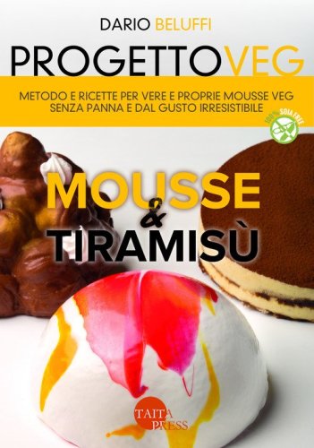 Progetto veg. Mousse & tiramis&ugrave;. Metodo e ricette per vere e proprie mousse veg senza panna e dal gusto irresistibile