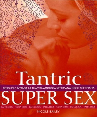 Tantric super sex. Rendi pi&ugrave; intensa la tua vita amorosa settimana dopo settimana