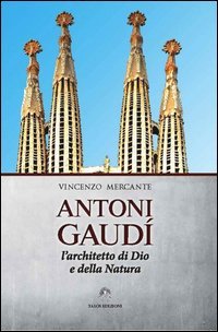 Antoni Gaud&igrave;. L'architetto di Dio e della natura