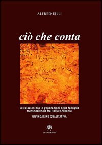 Ci&ograve; che conta. Le relazioni fra le generazioni della famiglia transnazionale fra Italia e Albania. Un'indagine qualitativa