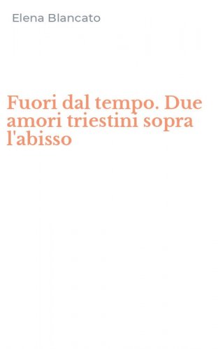 Fuori dal tempo. Due amori triestini sopra l'abisso