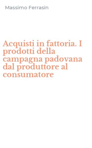 Acquisti in fattoria. I prodotti della campagna padovana dal produttore al consumatore