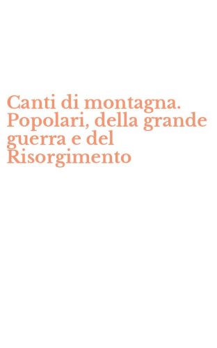 Canti di montagna. Popolari, della grande guerra e del Risorgimento