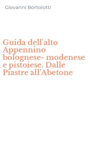 Guida dell'alto Appennino bolognese-modenese e pistoiese. Dalle Piastre all'Abetone