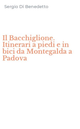 Il Bacchiglione. Itinerari a piedi e in bici da Montegalda a Padova