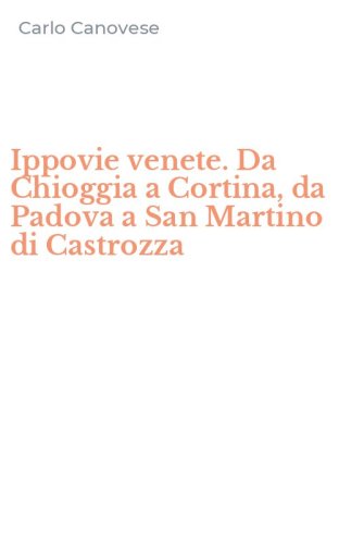 Ippovie venete. Da Chioggia a Cortina, da Padova a San Martino di Castrozza