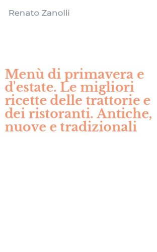 Men&ugrave; di primavera e d'estate. Le migliori ricette delle trattorie e dei ristoranti. Antiche, nuove e tradizionali