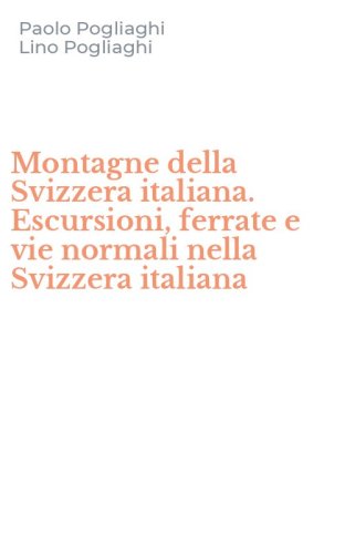 Montagne della Svizzera italiana. Escursioni, ferrate e vie normali nella Svizzera italiana