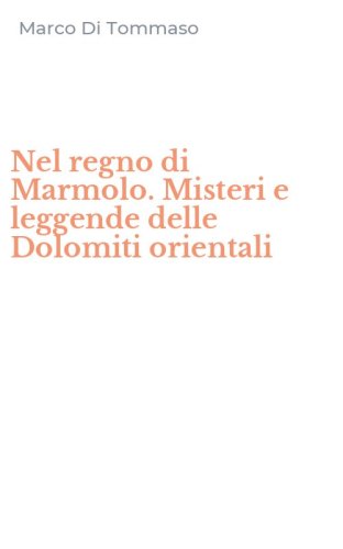 Nel regno di Marmolo. Misteri e leggende delle Dolomiti orientali