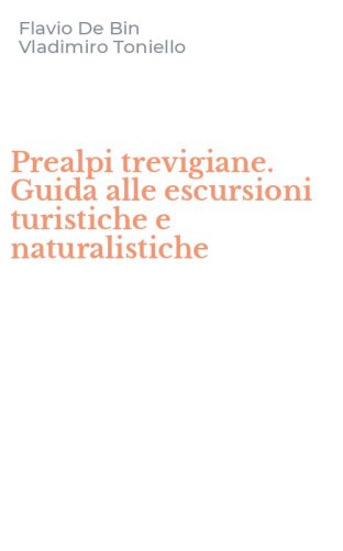 Prealpi trevigiane. Guida alle escursioni turistiche e naturalistiche