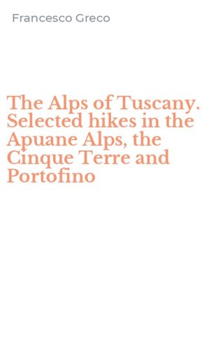 The Alps of Tuscany. Selected hikes in the Apuane Alps, the Cinque Terre and Portofino