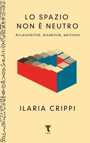 Lo spazio non &egrave; neutro. Accessibilit&agrave;, disabilit&agrave;, abilismo