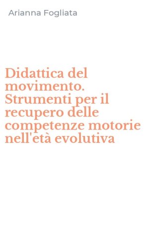 Didattica del movimento. Strumenti per il recupero delle competenze motorie nell'et&agrave; evolutiva