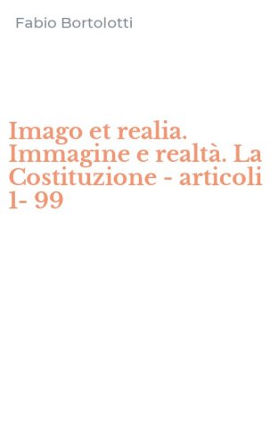 Imago et realia. Immagine e realt&agrave;. La Costituzione - articoli 1-99