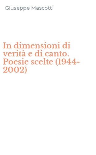 In dimensioni di verit&agrave; e di canto. Poesie scelte (1944-2002)