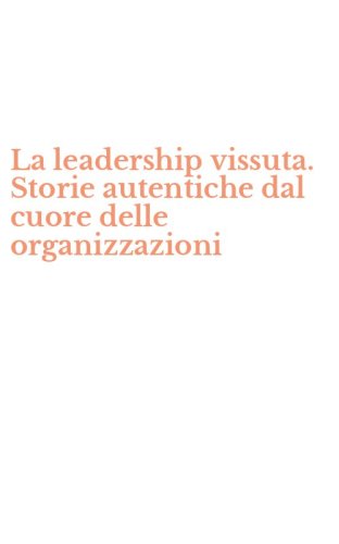 La leadership vissuta. Storie autentiche dal cuore delle organizzazioni
