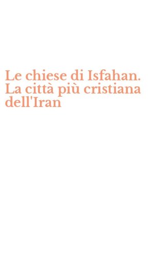 Le chiese di Isfahan. La citt&agrave; pi&ugrave; cristiana dell'Iran