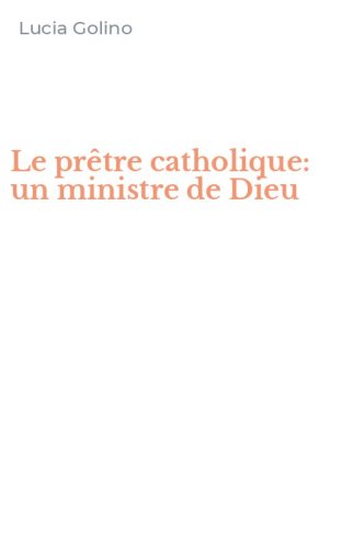 Le pr&ecirc;tre catholique: un ministre de Dieu