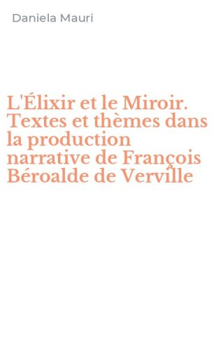 L'&Eacute;lixir et le Miroir. Textes et th&egrave;mes dans la production narrative de Fran&ccedil;ois B&eacute;roalde de Verville