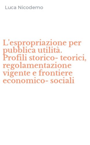 L'espropriazione per pubblica utilit&agrave;. Profili storico-teorici, regolamentazione vigente e frontiere economico-sociali