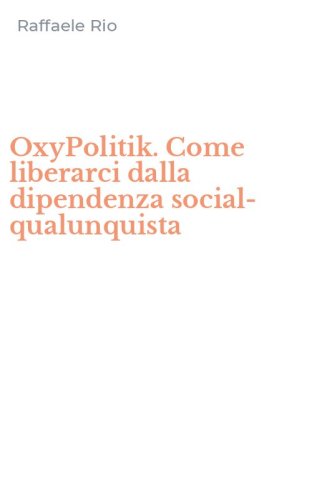 OxyPolitik. Come liberarci dalla dipendenza social-qualunquista