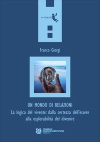 Un mondo di relazioni. La logica del vivente: dalla certezza dell'essere alla esplorabilit&agrave; del divenire